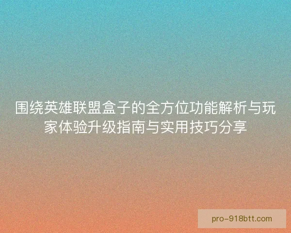 围绕英雄联盟盒子的全方位功能解析与玩家体验升级指南与实用技巧分享 围绕英雄联盟盒子的全方位功能解析与玩家体验升级指南与实用技巧分享