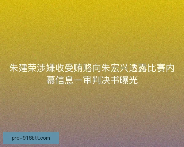朱建荣涉嫌收受贿赂向朱宏兴透露比赛内幕信息一审判决书曝光
