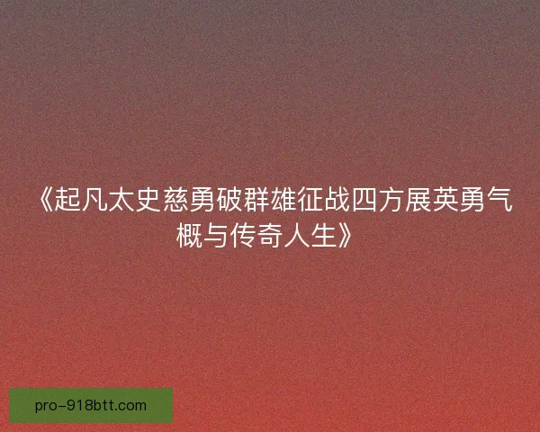《起凡太史慈勇破群雄征战四方展英勇气概与传奇人生》 《起凡太史慈勇破群雄征战四方展英勇气概与传奇人生》