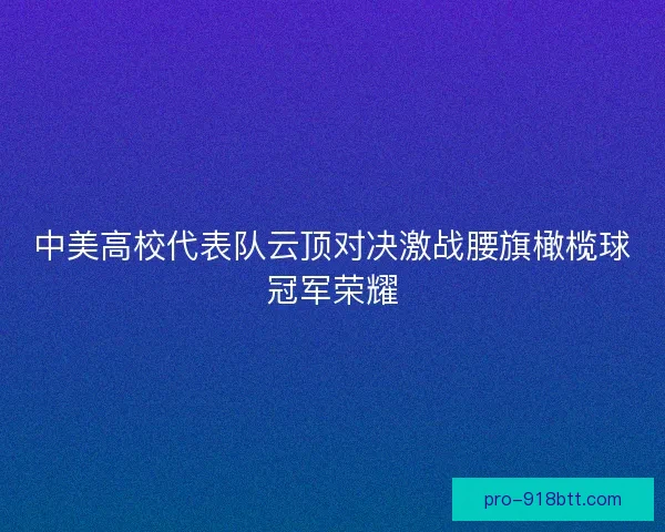 中美高校代表队云顶对决激战腰旗橄榄球冠军荣耀 中美高校代表队云顶对决激战腰旗橄榄球冠军荣耀