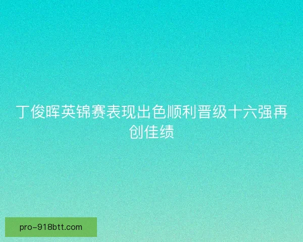 丁俊晖英锦赛表现出色顺利晋级十六强再创佳绩