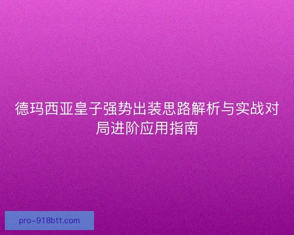 德玛西亚皇子强势出装思路解析与实战对局进阶应用指南 德玛西亚皇子强势出装思路解析与实战对局进阶应用指南