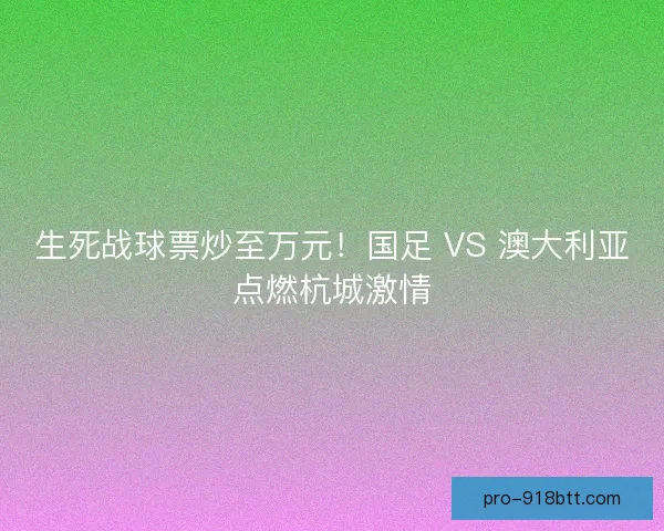 生死战球票炒至万元！国足 VS 澳大利亚点燃杭城激情