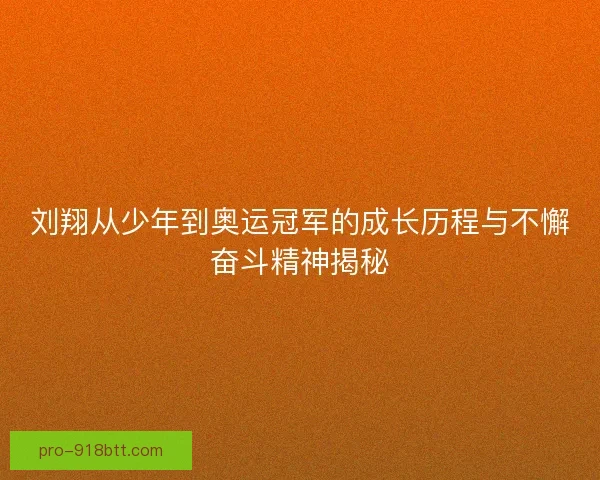 刘翔从少年到奥运冠军的成长历程与不懈奋斗精神揭秘