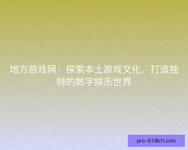 地方游戏网：探索本土游戏文化，打造独特的数字娱乐世界